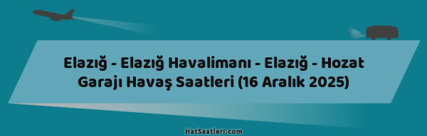 Elazığ - Elazığ Havalimanı - Elazığ - Hozat Garajı Havaş Saatleri (16 Aralık 2025)
